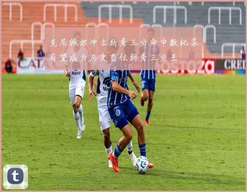 克尼佩尔冲击新秀三分命中数纪录有望成为历史首位新秀三分王