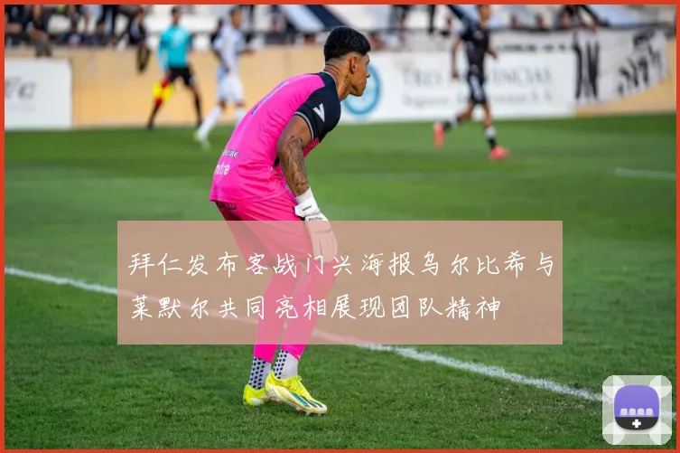 拜仁发布客战门兴海报乌尔比希与莱默尔共同亮相展现团队精神