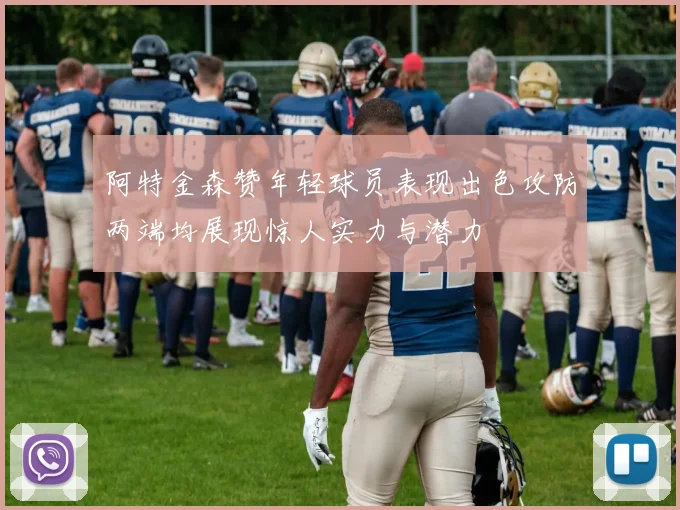 阿特金森赞年轻球员表现出色攻防两端均展现惊人实力与潜力