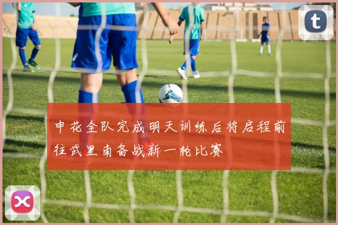申花全队完成明天训练后将启程前往武里南备战新一轮比赛