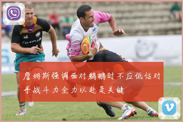 詹姆斯强调面对鹈鹕时不应低估对手战斗力全力以赴是关键