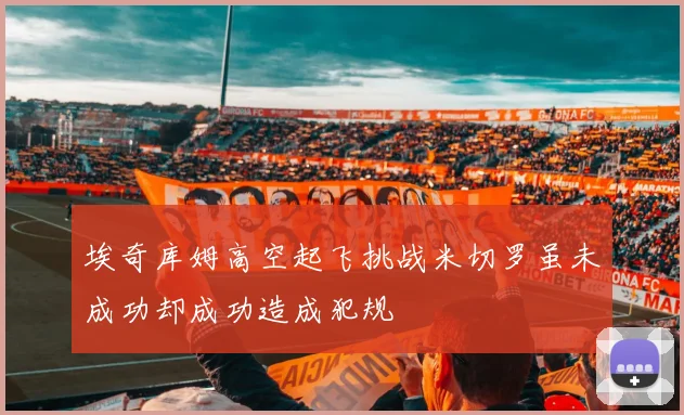 埃奇库姆高空起飞挑战米切罗虽未成功却成功造成犯规