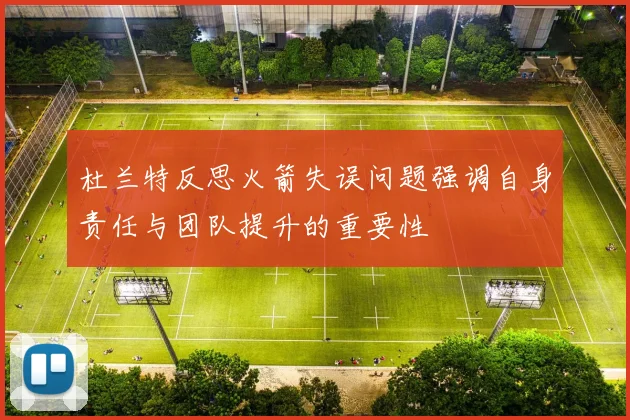 杜兰特反思火箭失误问题强调自身责任与团队提升的重要性