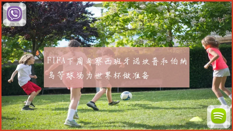 FIFA下周考察西班牙诺坎普和伯纳乌等球场为世界杯做准备